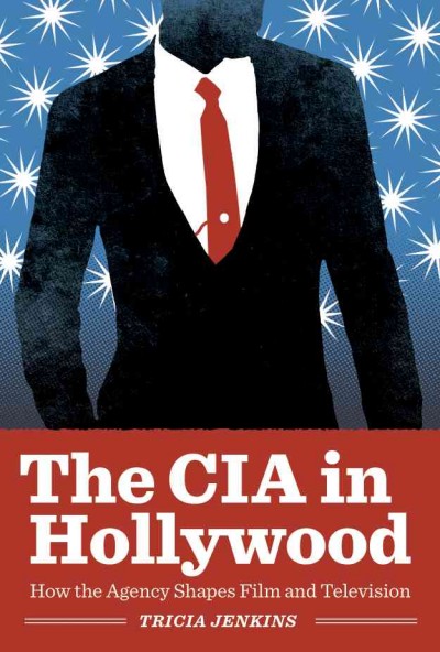 The CIA in Hollywood : how the agency shapes film and television / Tricia Jenkins.