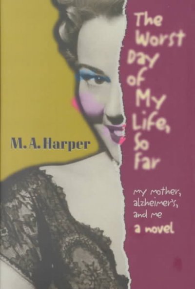 The worst day of my life, so far :my mother, Alzheimer's, and me : a novel / M.A. Harper