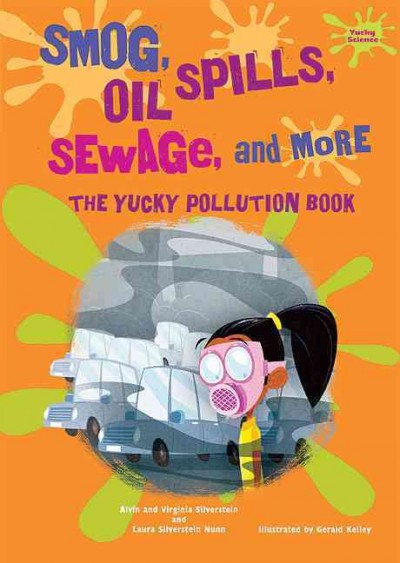 Smog, oil spills, sewage, and more [Hard Cover] : the yucky pollution book / by Dr. Alvin Silverstein, Virginia Silverstein, and Laura Silverstein Nunn.