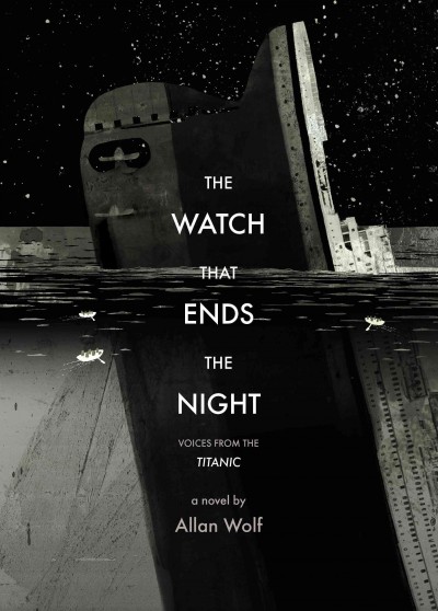 The watch that ends the night : voices from the Titanic / Allan Wolf.
