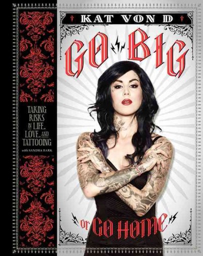 Go big or go home : taking risks in life, love, and tattooing / Kat Von D with Sandra Bark.