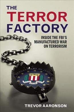 The terror factory : inside the FBI's manufactured war on terrorism / Trevor Aaronson.
