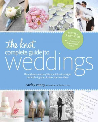 The Knot complete guide to weddings : the ultimate source of ideas, advice & relief for the bride & groom & those who love them / Carley Roney and the editors of TheKnot.com.