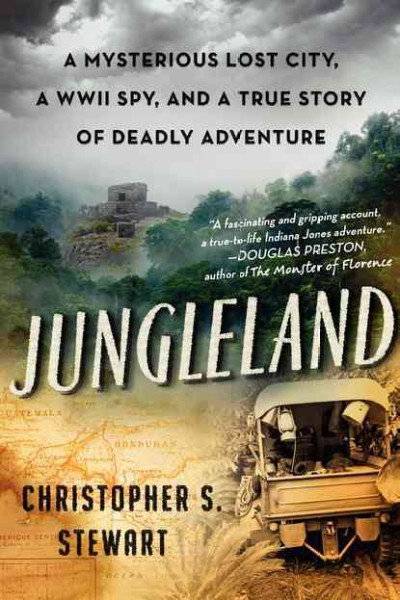 Jungleland : a mysterious lost city, a WWII spy, and a true story of deadly adventure / Christopher S. Stewart.
