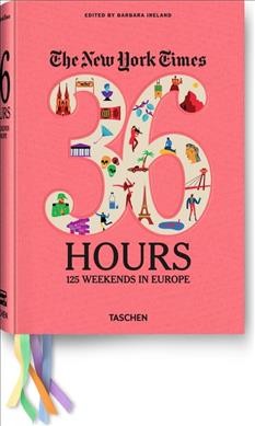 36 hours : 125 weekends in Europe / The New York Times, edited by Barbara Ireland.