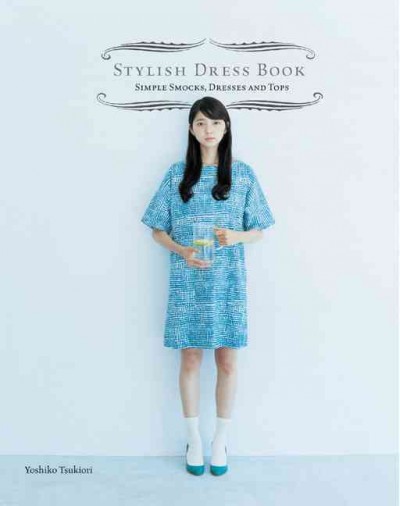 Stylish dress book : simple smocks, dresses and tops / Yoshiko Tsukiori ; [translated from the Japanese by Andy Walker].