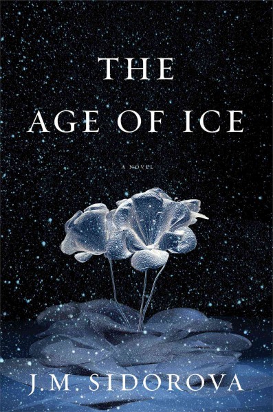 The age of ice : a novel / J.M. Sidorova.