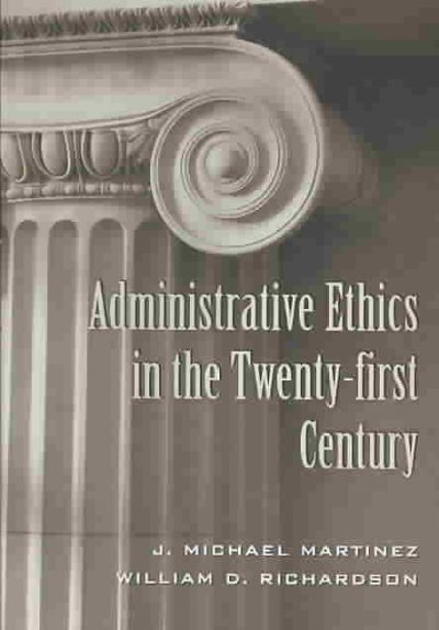 Administrative ethics in the twenty-first century / J. Michael Martinez & William D. Richardson.