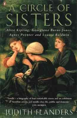 A circle of sisters : Alice Kipling, Georgiana Burne-Jones, Agnes Poynter, and Louisa Baldwin / Judith Flanders.