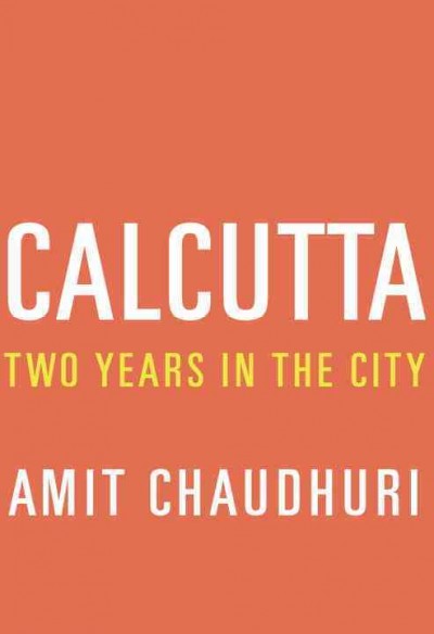 Calcutta : two years in the city / Amit Chaudhuri.
