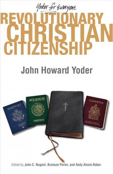 Revolutionary Christian citizenship / John Howard Yoder ; edited by John C. Nugent, Branson L. Parler, and Andy Alexis-Baker.