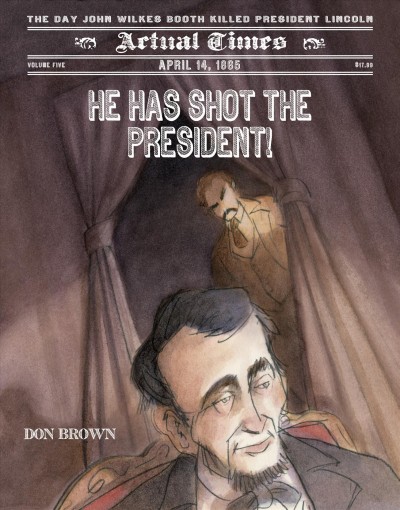 He has shot the president! : April 14, 1865 : the day John Wilkes Booth killed President Lincoln / by Don Brown.