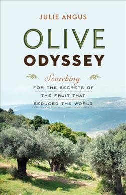 Olive odyssey : searching for the secrets of the fruit that seduced the world / Julie Angus.
