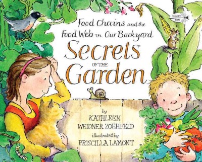 Secrets of the garden : food chains and the food web in our backyard  Kathleen Weidner Zoehfeld ; illustrated by Priscilla Lamont.