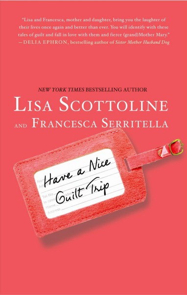 Have a nice guilt trip / Lisa Scottoline and Francesca Serritella.