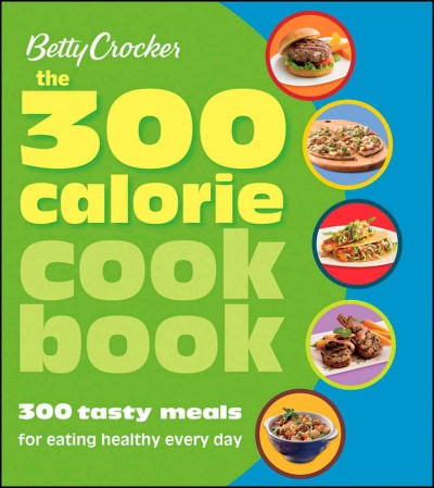 Betty Crocker the 300 calorie cookbook : 300 tasty meals fit for healthy life / Betty Crocker.