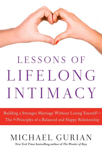 Lessons of lifelong intimacy : building a stronger marriage without losing yourself--the 9 principles of a balanced and happy relationship / Michael Gurian.