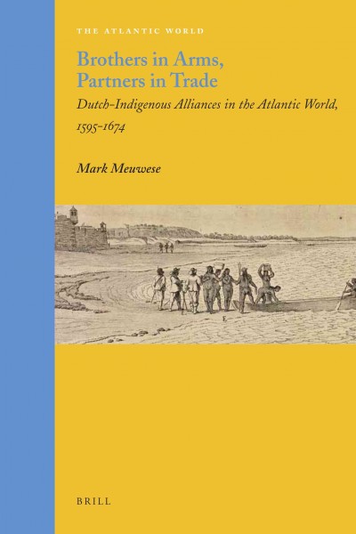 Brothers in arms, partners in trade [electronic resource] : Dutch-indigenous alliances in the Atlantic world, 1595-1674 / by Mark Meuwese.