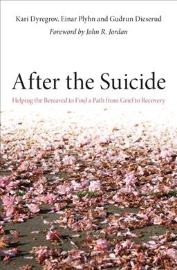 After the suicide : helping the bereaved to find a path from grief to recovery / Kari Dyregrov, Einar Plyhn and Gudrun Dieserud ; foreword by John R. Jordan.