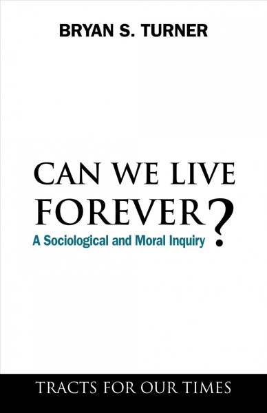 Can we live forever? [electronic resource] : a sociological and moral inquiry / Bryan S. Turner.