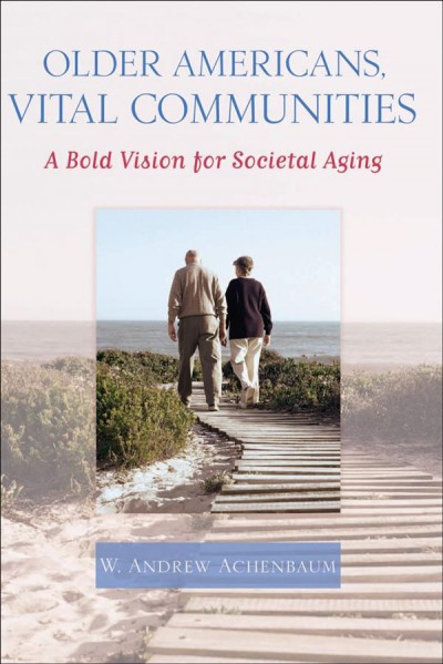 Older Americans, vital communities [electronic resource] : a bold vision for societal aging / W. Andrew Achenbaum.