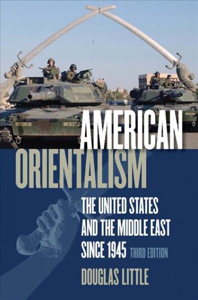 American orientalism [electronic resource] : the United States and the Middle East since 1945 / Douglas Little.