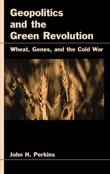 Geopolitics and the green revolution [electronic resource] : wheat, genes, and the cold war / John H. Perkins.