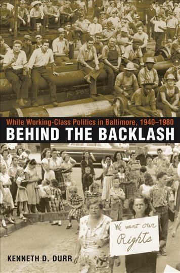Behind the backlash [electronic resource] : white working-class politics in Baltimore, 1940-1980 / Kenneth D. Durr.