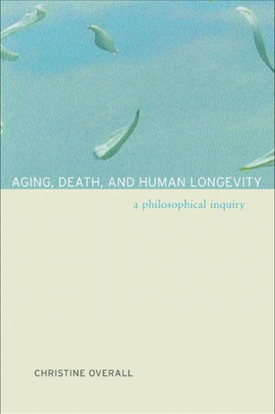 Aging, death, and human longevity [electronic resource] : a philosophical inquiry / Christine Overall.