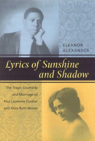 Lyrics of sunshine and shadow [electronic resource] : the tragic courtship and marriage of Paul Laurence Dunbar and Alice Ruth Moore : a history of love and violence among the African American elite / Eleanor Alexander.