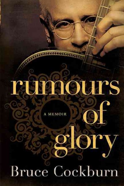 Rumours of glory : a memoir / Bruce Cockburn and Greg King.