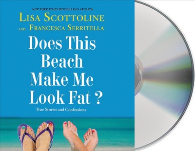 Does this beach make me look fat? [sound recording] / Lisa Scottoline & Francesca Serritella.