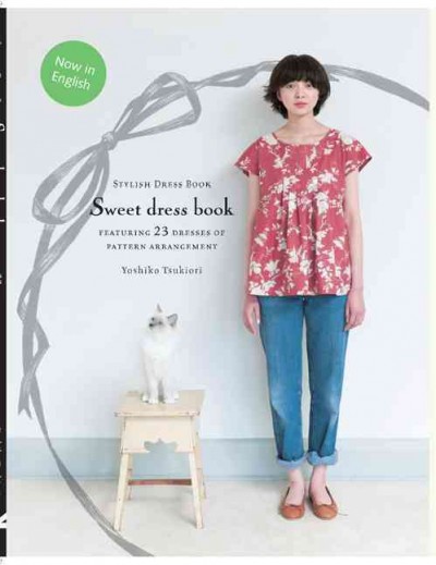 Sweet dress book : 23 stylish outfits from six simple patterns / Yoshiko Tsukiori ; [translated by Andy Walker].