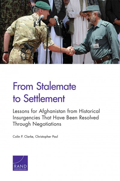 From stalemate to settlement : lessons for Afghanistan from historical insurgencies that have been resolved through negotiation / Colin P. Clarke, Christopher Paul ; prepared for the Office of the Secretary of Defense.