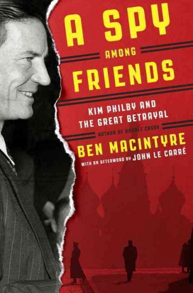 A spy among friends : Kim Philby and the great betrayal / Ben Macintyre with an afterword by John Le Carré.