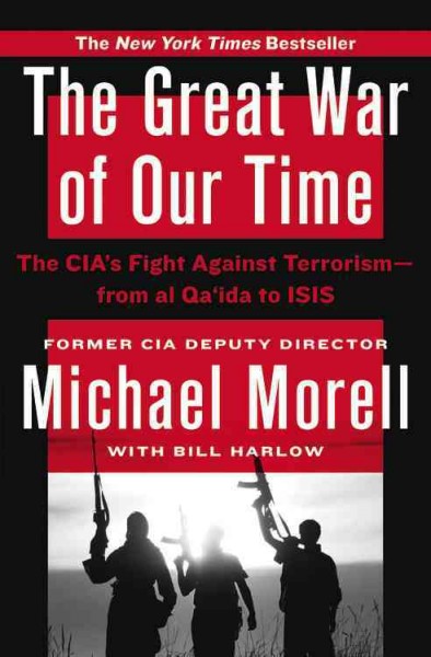 The great war of our time : the CIA's fight against terrorism--from al Qa'ida to ISIS / Michael Morell with Bill Harlow.