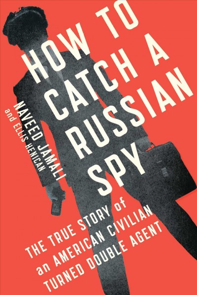 How to catch a Russian spy : the true story of an American civilian turned double agent / Naveed Jamali and Ellis Henican.