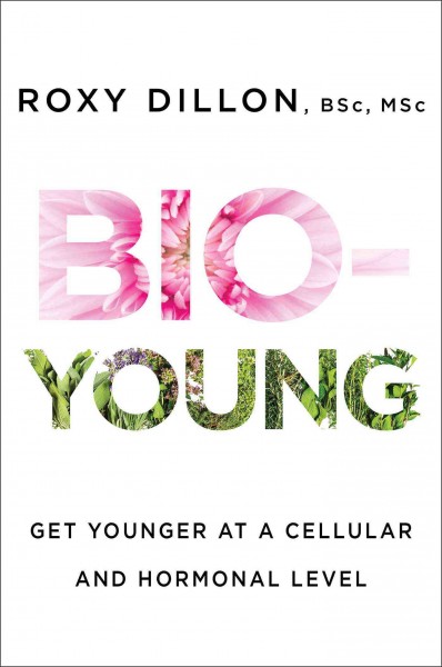 Bio-young : get younger at a cellular and hormonal level / Roxy Dillon, BSc, MSc.