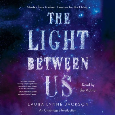 The Light Between Us Lessons from Heaven That Teach Us to Live Better in the Here and Now.