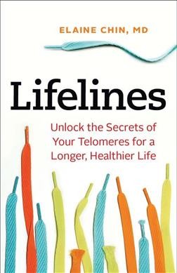Lifelines : unlock the secrets of your telomeres for a longer, healthier life / Elaine Chin, MD.