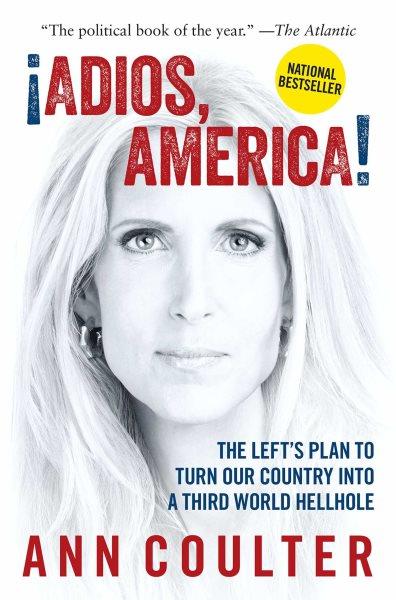 ¡Adios, America! : the left's plan to turn our country into a third world hellhole / Ann H. Coulter.