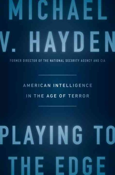 Playing to the edge : American intelligence in the age of terror / Michael V. Hayden.