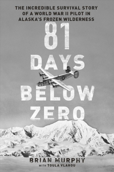 81 days below zero [electronic resource] : The Incredible Survival Story of a World War II Pilot in Alaska's Frozen Wilderness. Brian Murphy.