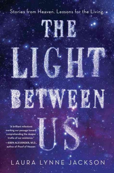 The light between us : stories from heaven; lessons for the living / Laura Lynne Jackson.