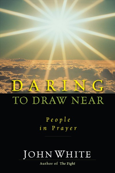 Daring to draw near : people in prayer / John White.
