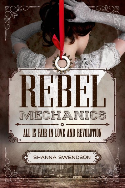 Rebel mechanics : all is fair in love and revolution / Shanna Swendson.