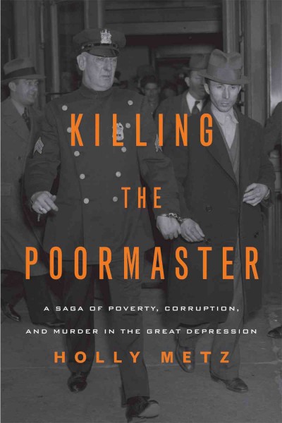 Killing the poormaster [electronic resource] : a saga of poverty, corruption, and murder in the Great Depression / Holly Metz.