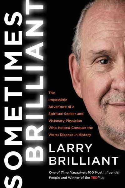 Sometimes brilliant : the impossible adventure of a spiritual seeker and visionary physician who helped conquer the worst disease in history / Larry Brilliant.