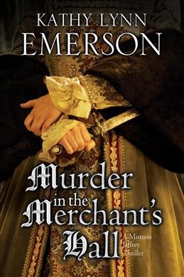 Murder in the merchant's hall : a Mistress Jaffrey mystery / Kathy Lynn Emerson.