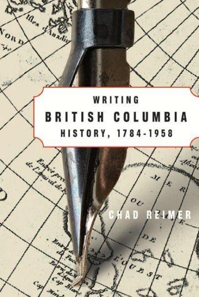 Writing British Columbia history, 1784-1958 / Chad Reimer.